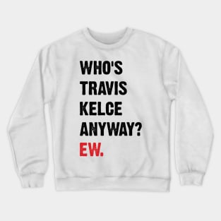 Who’s Travis Kelce Anyway? Ew. v4 Crewneck Sweatshirt